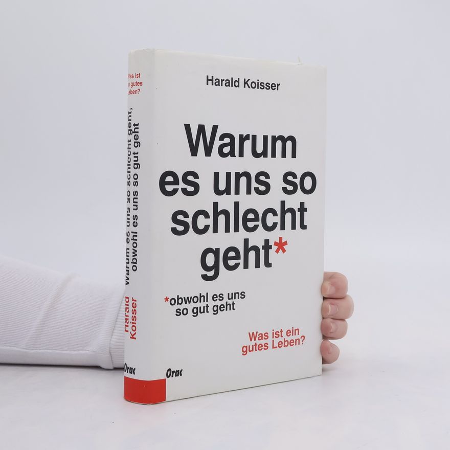 Harald Koisser Warum es uns so schlecht geht, obwohl es uns so gut geht
