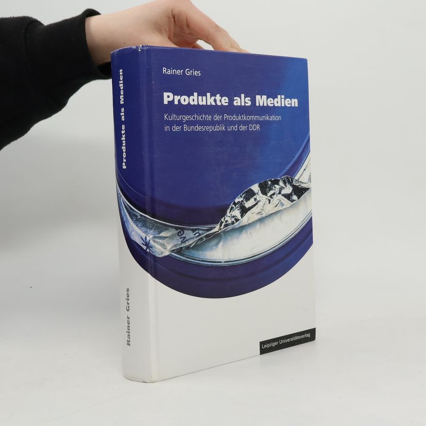 Rainer Gries Produkte als Medien: Kulturgeschichte der Produktkommunikation in der Bundesrepublik und der DDR