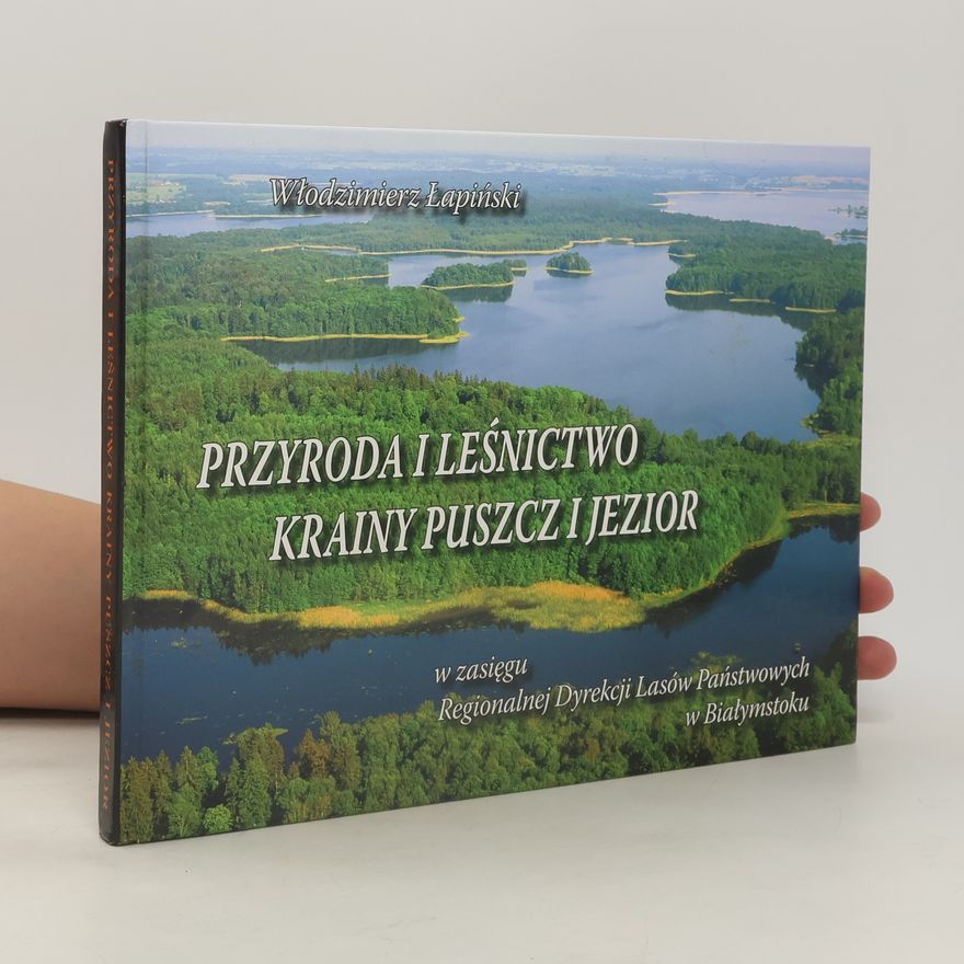 Rafał Łapiński Przyroda i leśnictwo krainy puszcz i jezior w zasięgu Regionalnej Dyrekcji Lasów Państwowych w Białymstoku