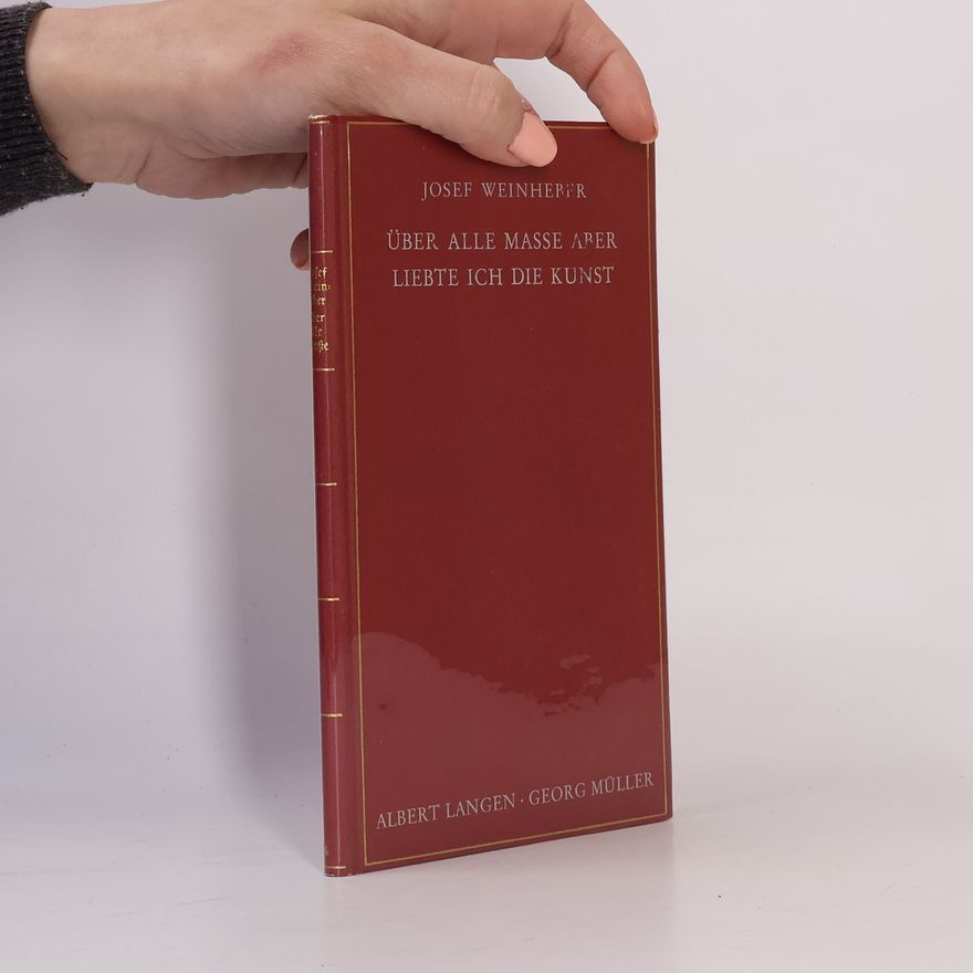Josef Weinheber Über alle Maße aber liebte ich die Kunst