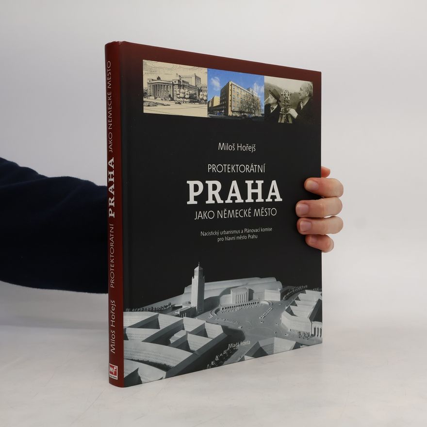 Miloš Hořejš Protektorátní Praha jako německé město : nacistický urbanismus a Plánovací komise pro hlavní město Prahu