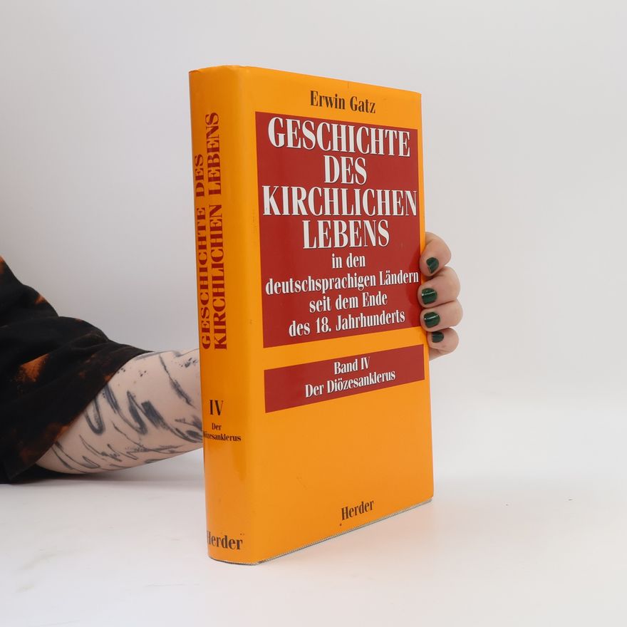 Erwin Gatz Geschichte des kirchlichen Lebens in den deutschsprachigen Ländern seit dem Ende des 18. Jahrhunderts IV