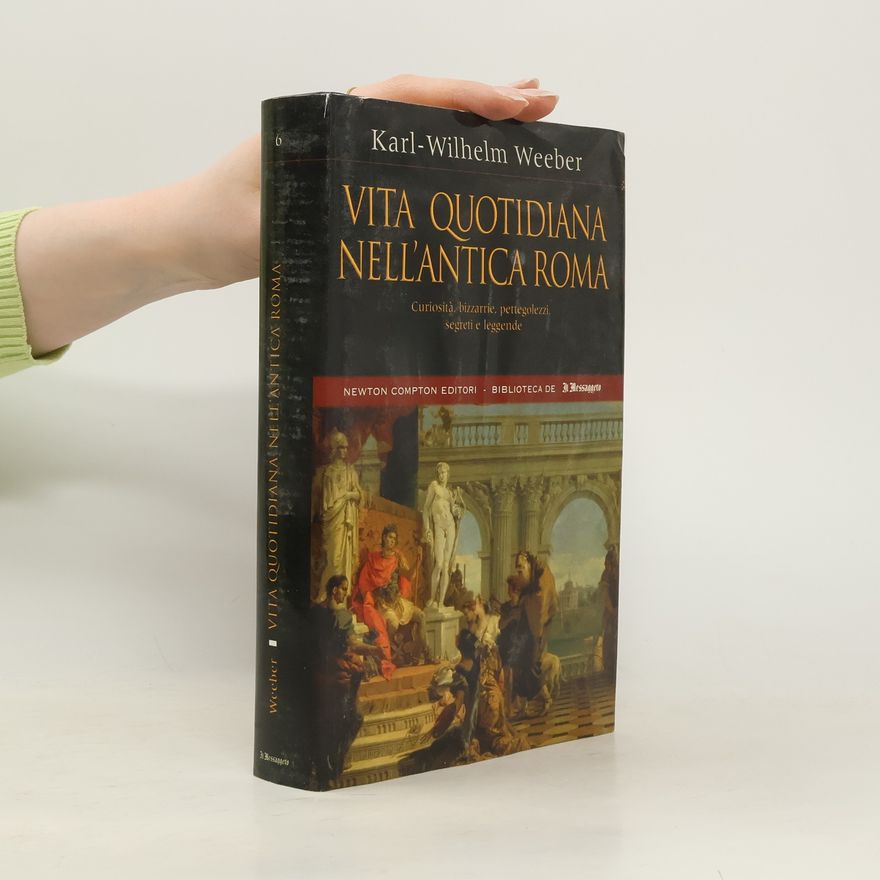 Karl-Wilhelm Weeber Vita quotidiana nell'antica Roma. Curiosità, bizzarrie, pettegolezzi, segreti e leggende