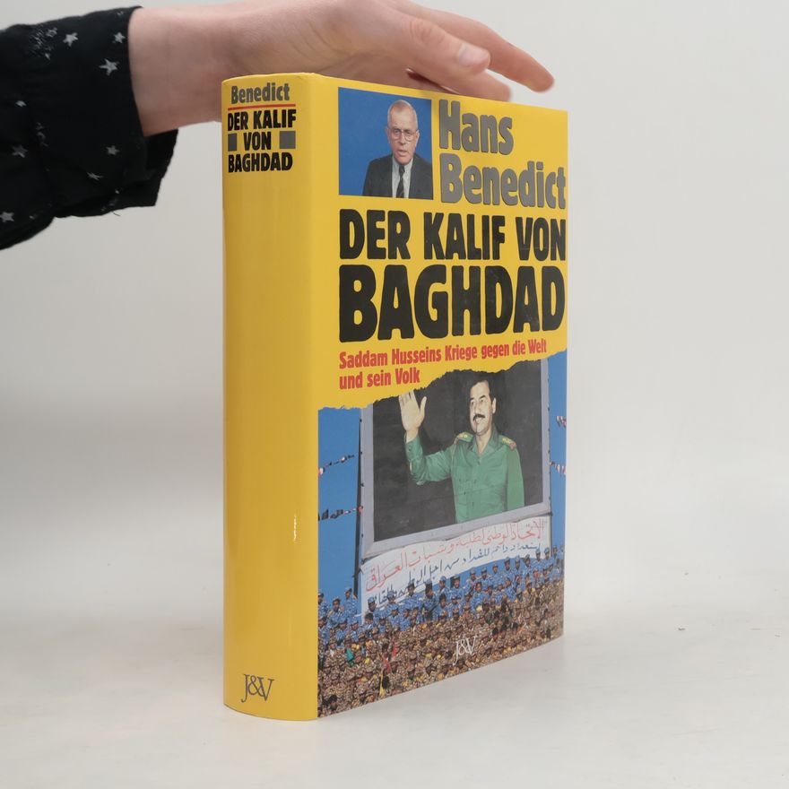 Hans Benedict Der Kalif von Baghdad : Saddam Husseins Kriege gegen die Welt und sein Volk