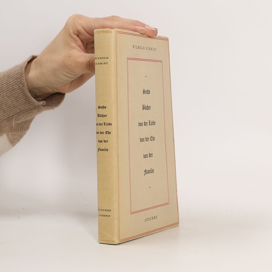 Wilhelm Schmidt Sechs Bücher von der Liebe, von der Ehe, von der Familie