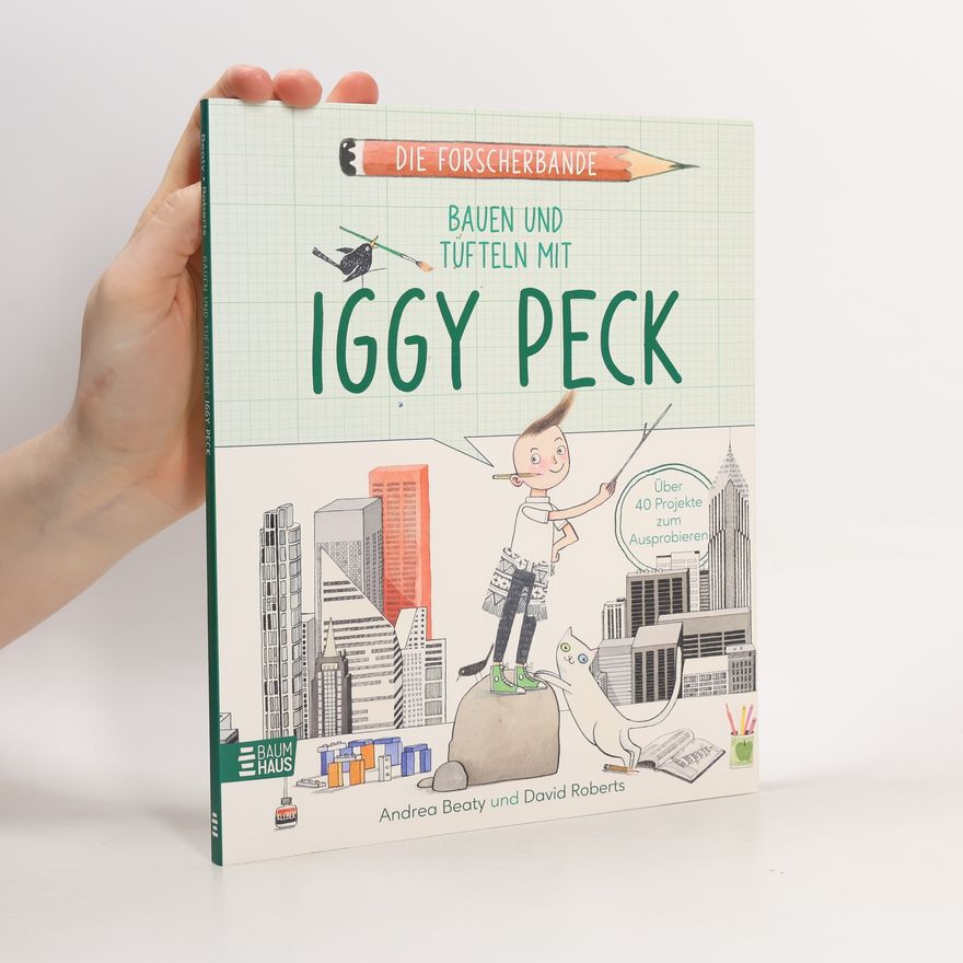 Andrea Beaty Die Forscherbande: Bauen und Tüfteln mit Iggy Peck