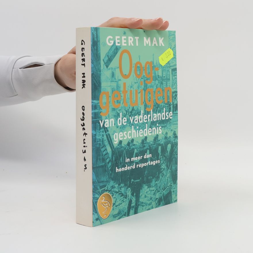 Geert Mak Ooggetuigen van de vaderlandse geschiedenis in meer dan honderd reportages