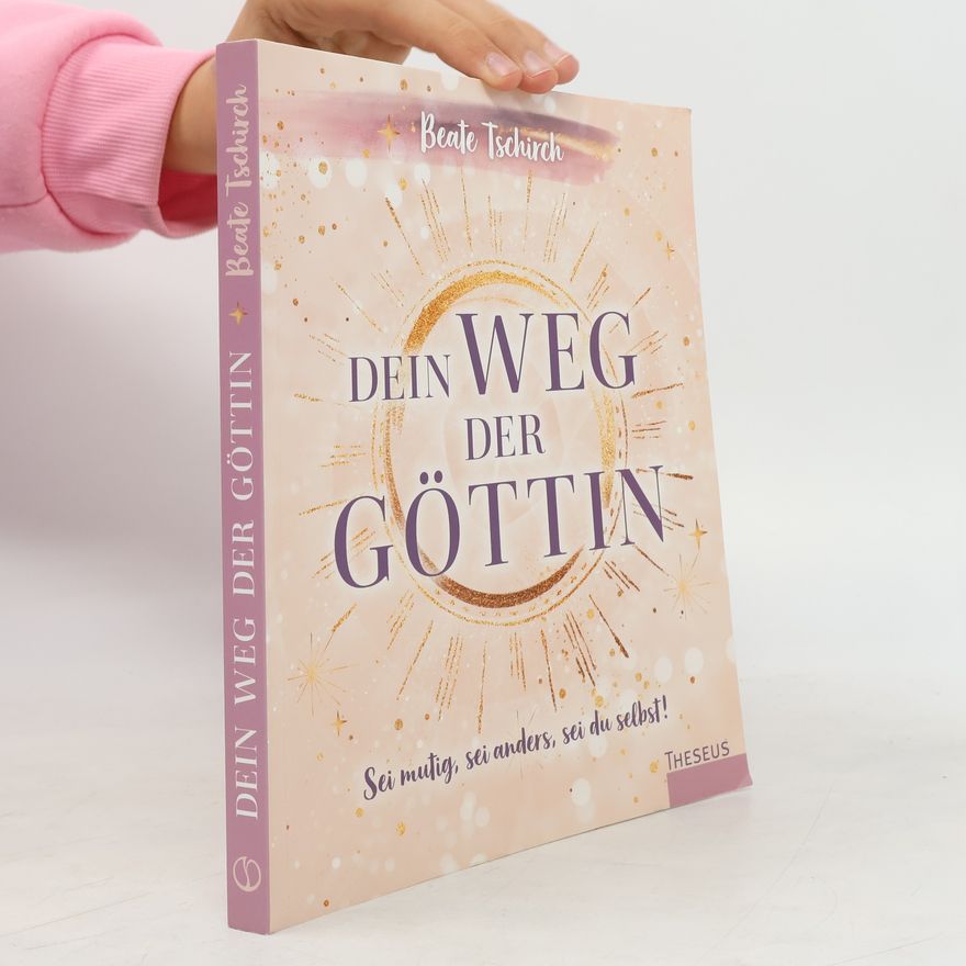 Beate Tschirch Dein Weg der Göttin: Sei mutig, sei anders, sei du selbst! 7 Tore zu deinen weiblichen Kraftquellen
