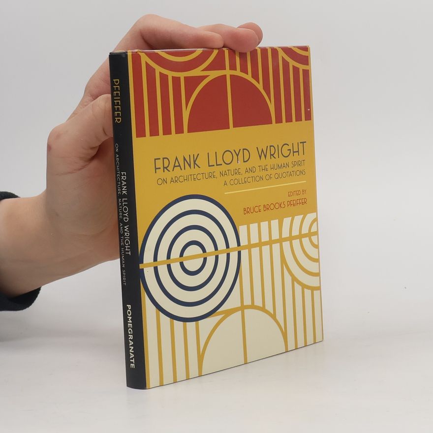 Frank Lloyd Wright Frank Lloyd Wright on Architecture, Nature, and the Human Spirit