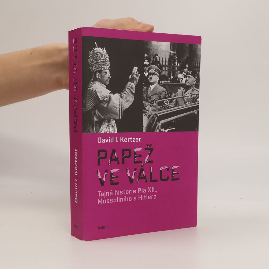 David Kertzer Papež ve válce: Tajná historie Pia XII., Mussoliniho a Hitlera