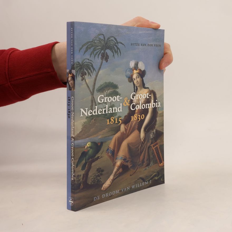 Sytze van der Veen Groot-Nederland & Groot-Colombia 1815-1830