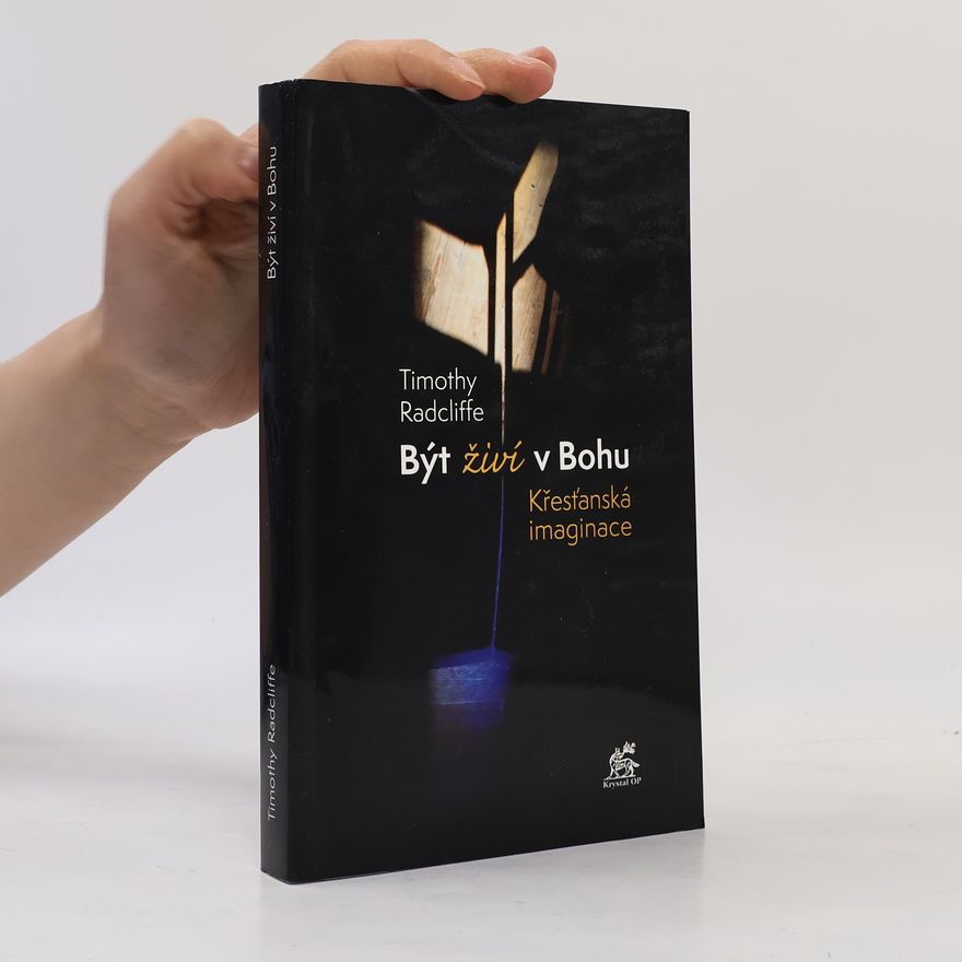 Timothy Radcliffe Být živí v Bohu : křesťanská imaginace