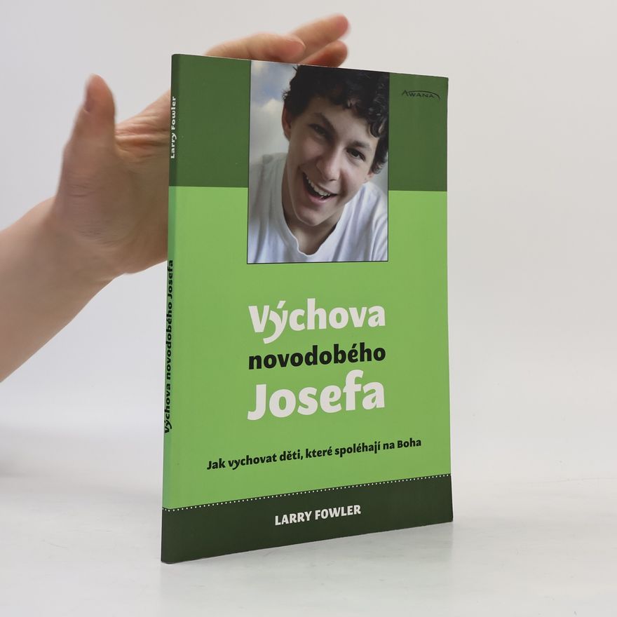 Larry Fowler Výchova novodobého Josefa: jak vychovat děti, které spoléhají na Boha
