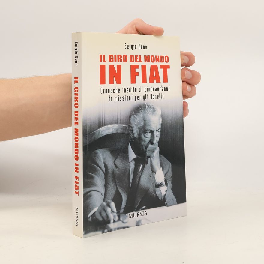 Sergio Donn Il giro del mondo in Fiat. Cronache inedite di cinquant'anni di missioni per gli Agnelli