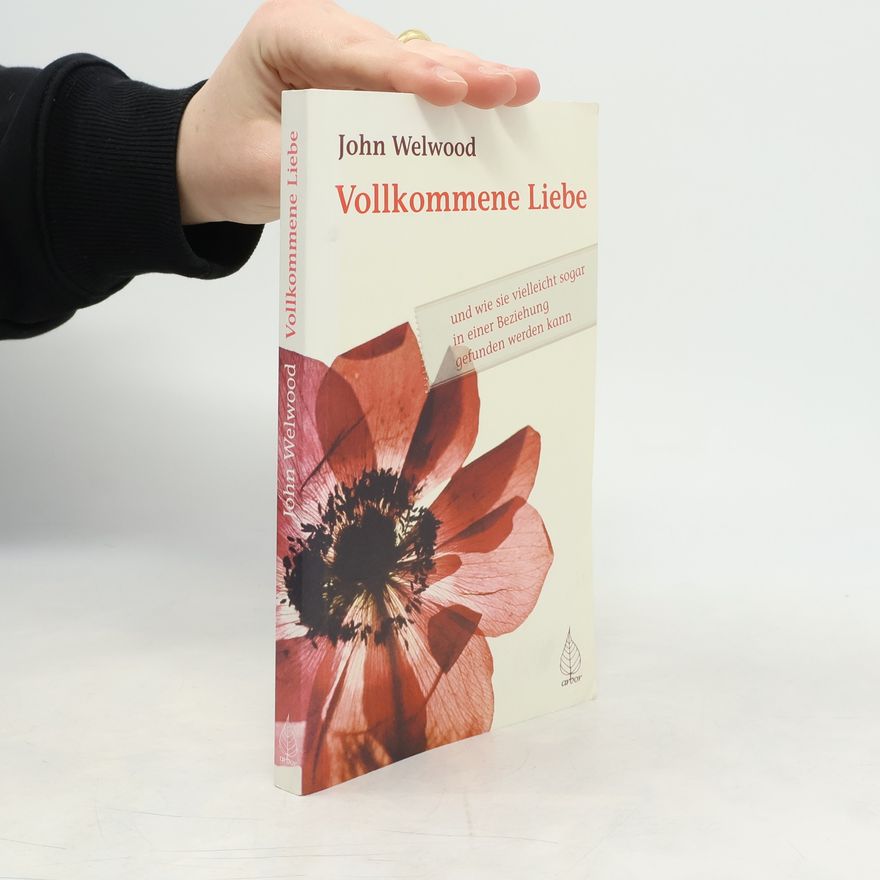 John Welwood Vollkommene Liebe und wie sie vielleicht sogar in einer Beziehung gefunden werden kann