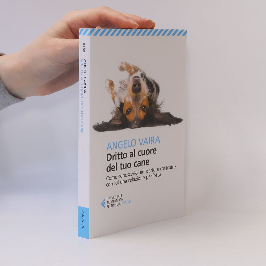 Angelo Vaira Universale economica. Saggi - 8269: Dritto al cuore del tuo cane. Come conoscerlo, educarlo e costruire con lui una relazione perfetta
