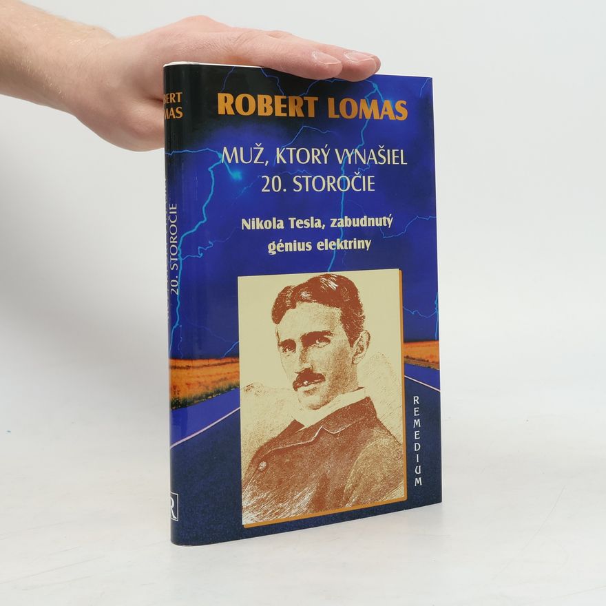 Robert Lomas Muž, ktorý vynašiel 20. storočie. Nikola Tesla, zabudnutý génius elektriny