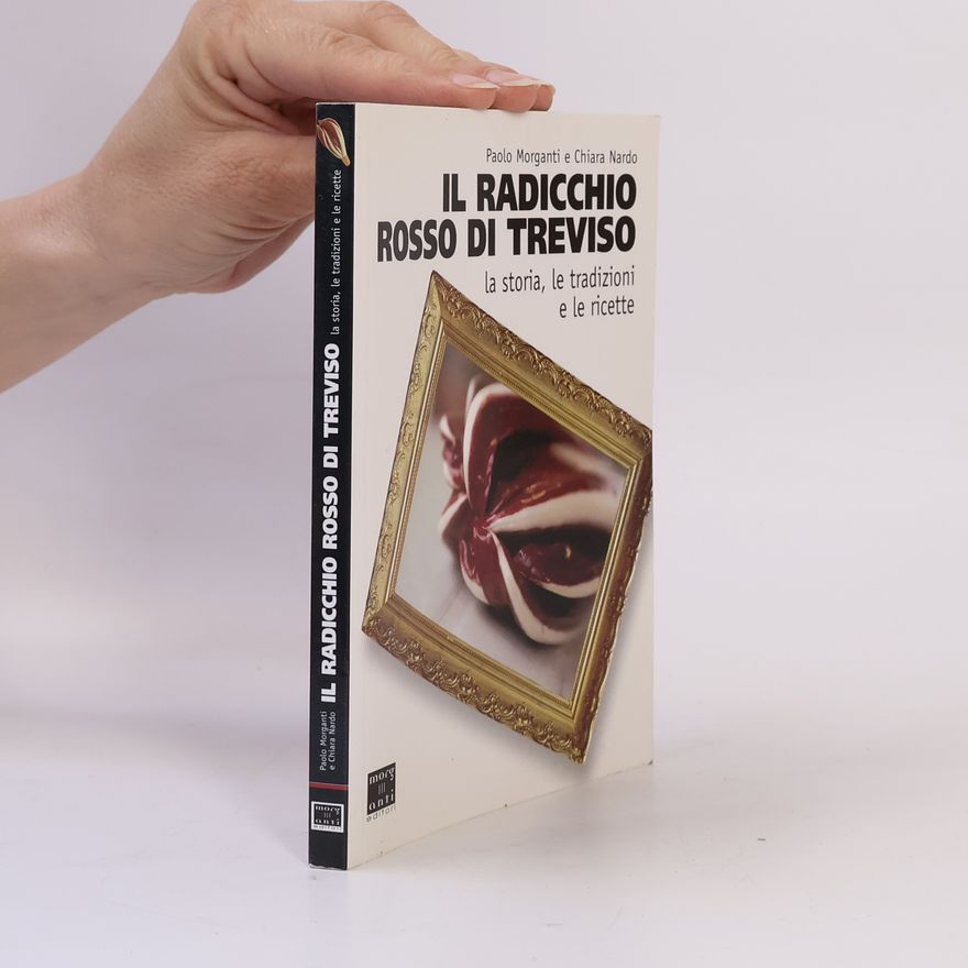 Chiara Nardo Il Radicchio Rosso di Treviso. La storia, le tradizioni e le ricette