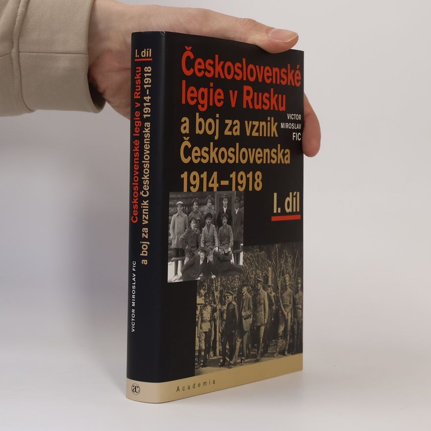 Victor Miroslav Fic Československé legie v Rusku a boj za vznik Československa 1914–1918 I. díl