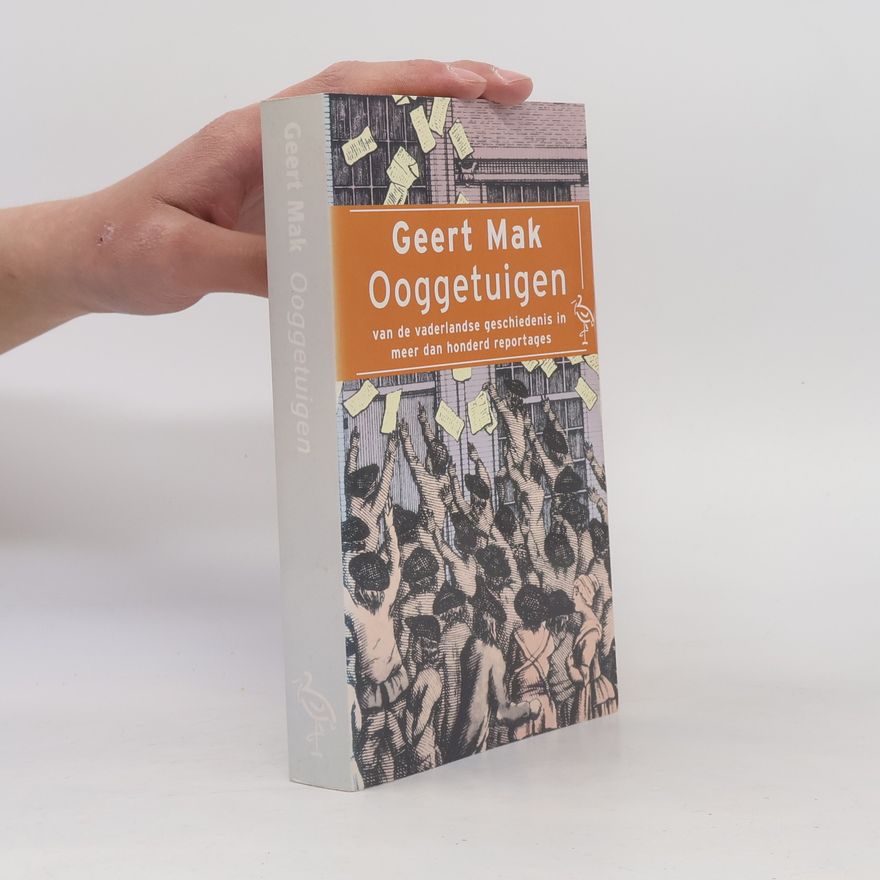 Geert Mak Ooggetuigen van de vaderlandse geschiedenis in meer dan honderd reportages