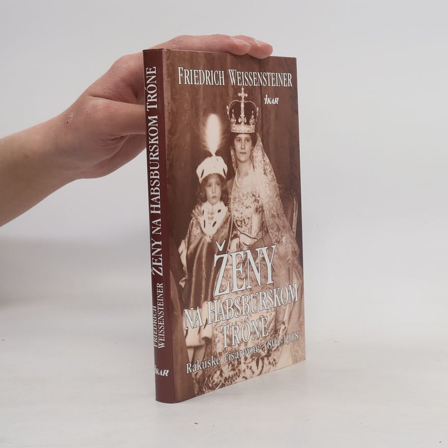 Friedrich Weissensteiner Ženy na Habsburskom tróne - Rakúske cisárovné 1804-1918