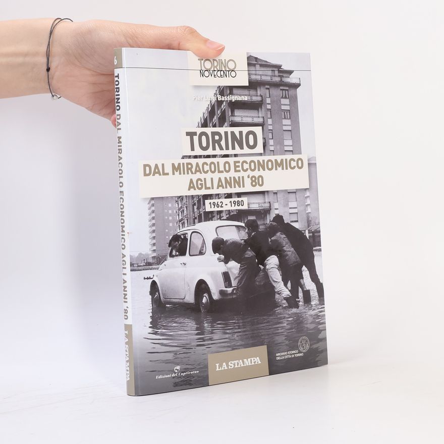 Pier Luigi Bassignana Torino Novecento - 6: Torino dal miracolo economico agli anni '80. 1962-1980
