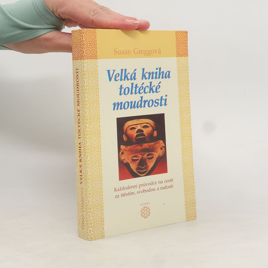 Susan Gregg Velká kniha toltécké moudrosti : každodenní průvodce na cestě za štěstím, svobodou a radostí
