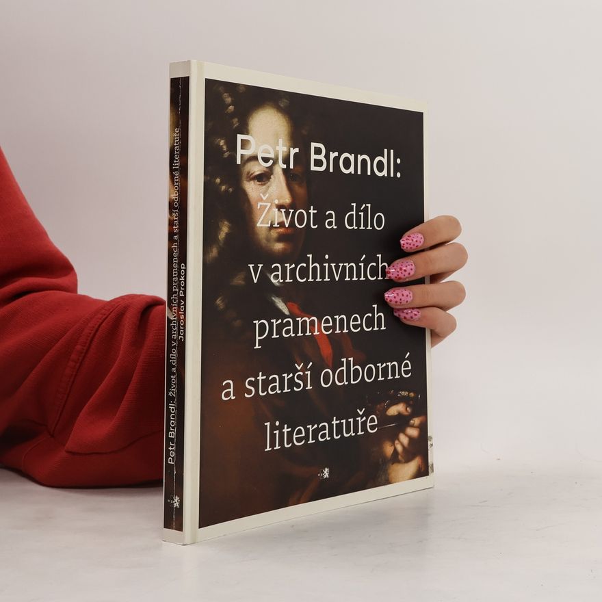 Jaroslav Prokop Petr Brandl - Život a dílo v archivních pramenech a starší odborné literatuře