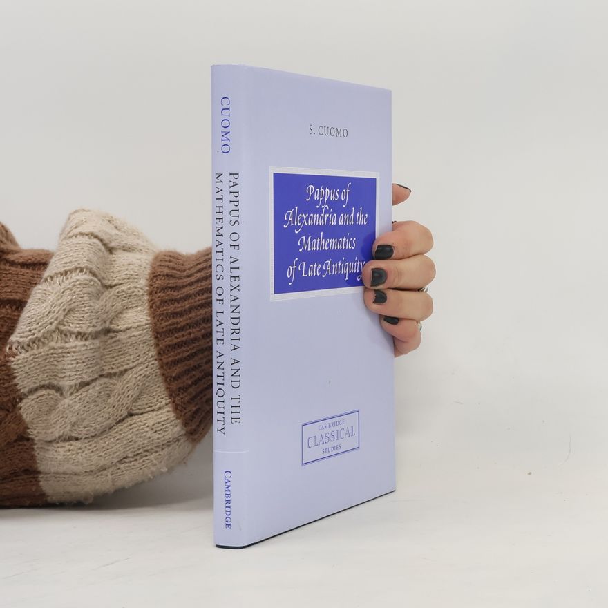 Serafina Cuomo Cambridge Classical Studies: Pappus of Alexandria and the Mathematics of Late Antiquity