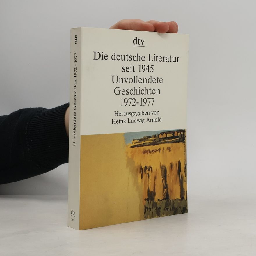 Heinz Ludwig Arnold Die deutsche Literatur seit 1945: Unvollendete Geschichten 1972-1977