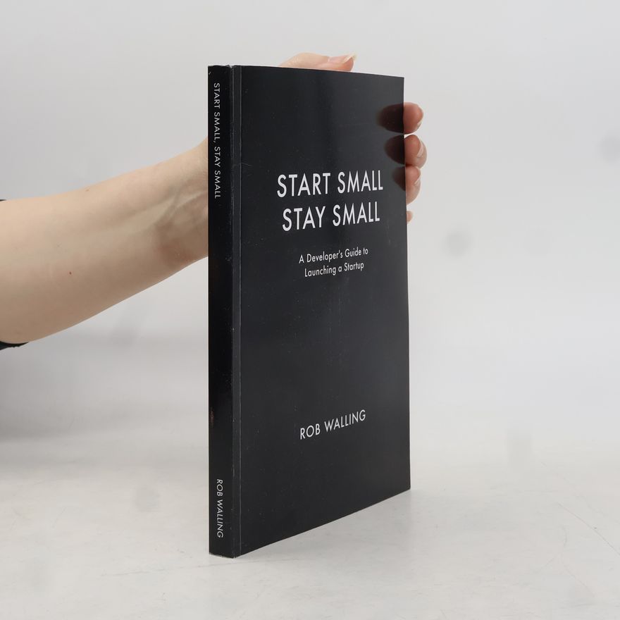 Mike Taber Start Small, Stay Small. A Developer's Guide to Launching a Startup