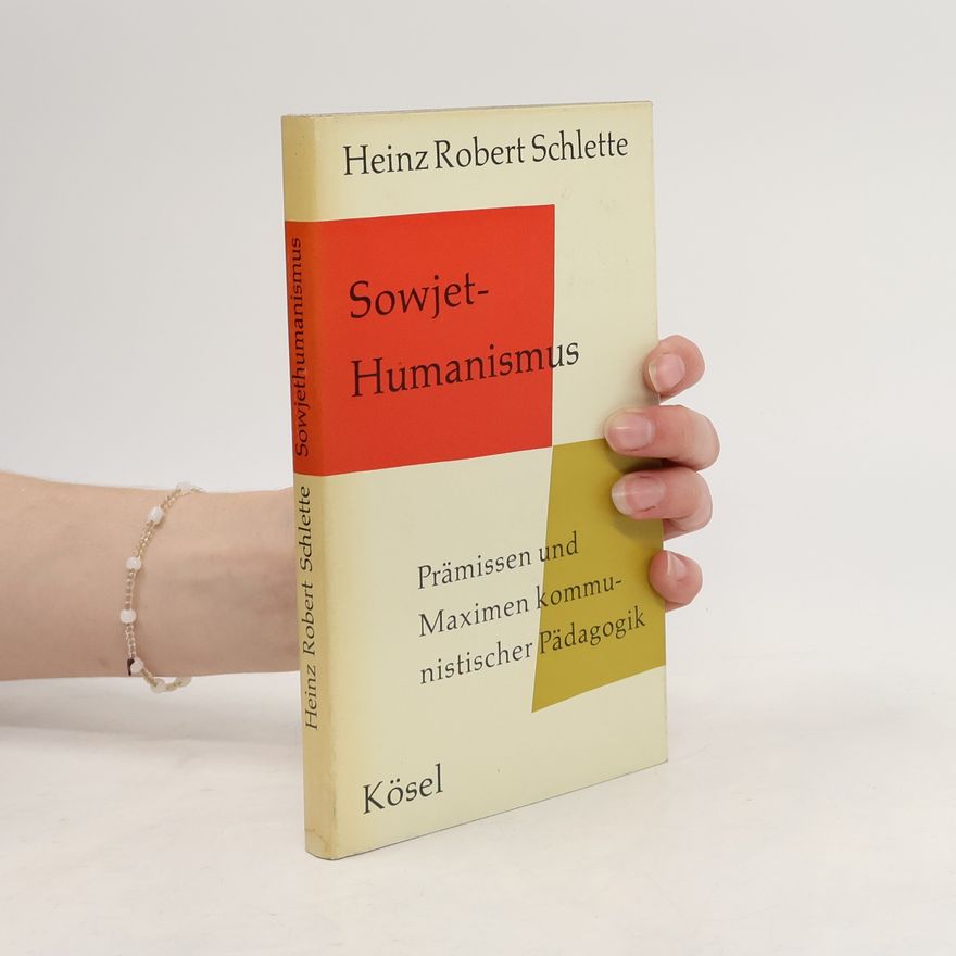 Heinz Robert Schlette Sowjet-Humanismus: Prämissen und Maximen kommunistischer Pädagogik
