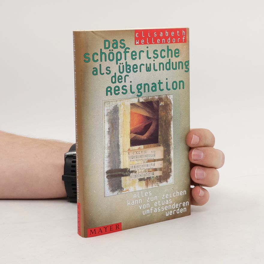 Elisabeth Wellendorf Das Schöpferische als Überwindung der Resignation