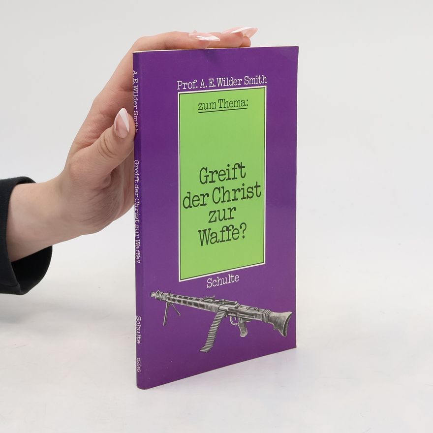 Arthur E. Wilder Smith Greift der Christ zur Waffe?