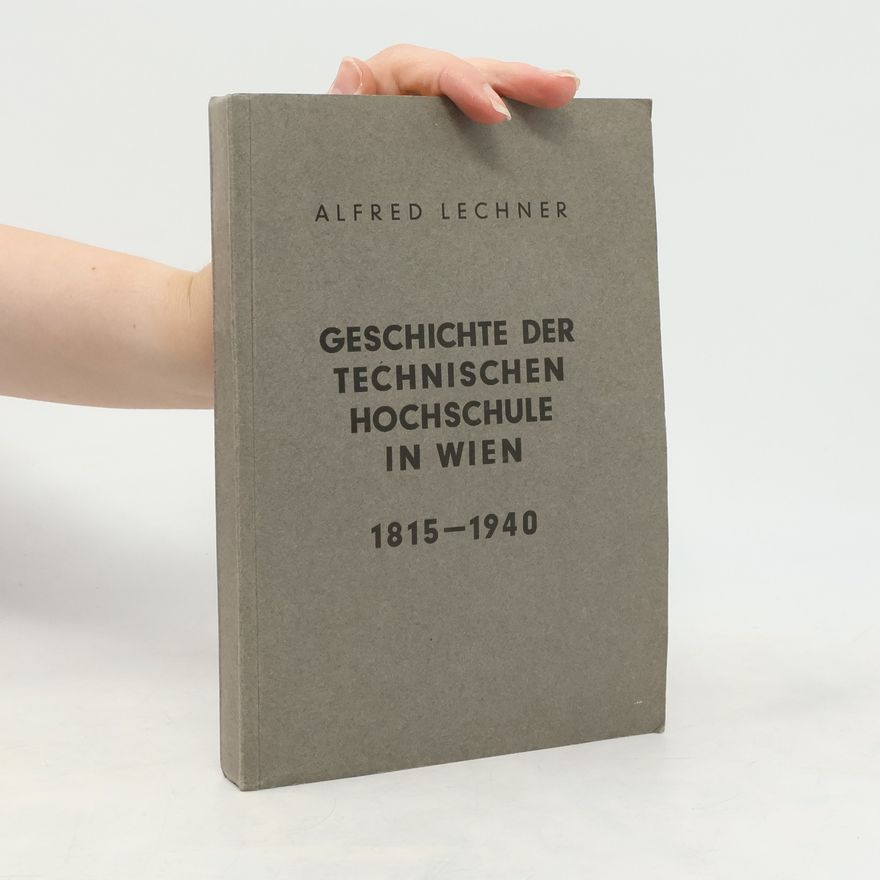 Alfred Lechner Geschichte der Technischen Hochschule in Wien 1815-1940