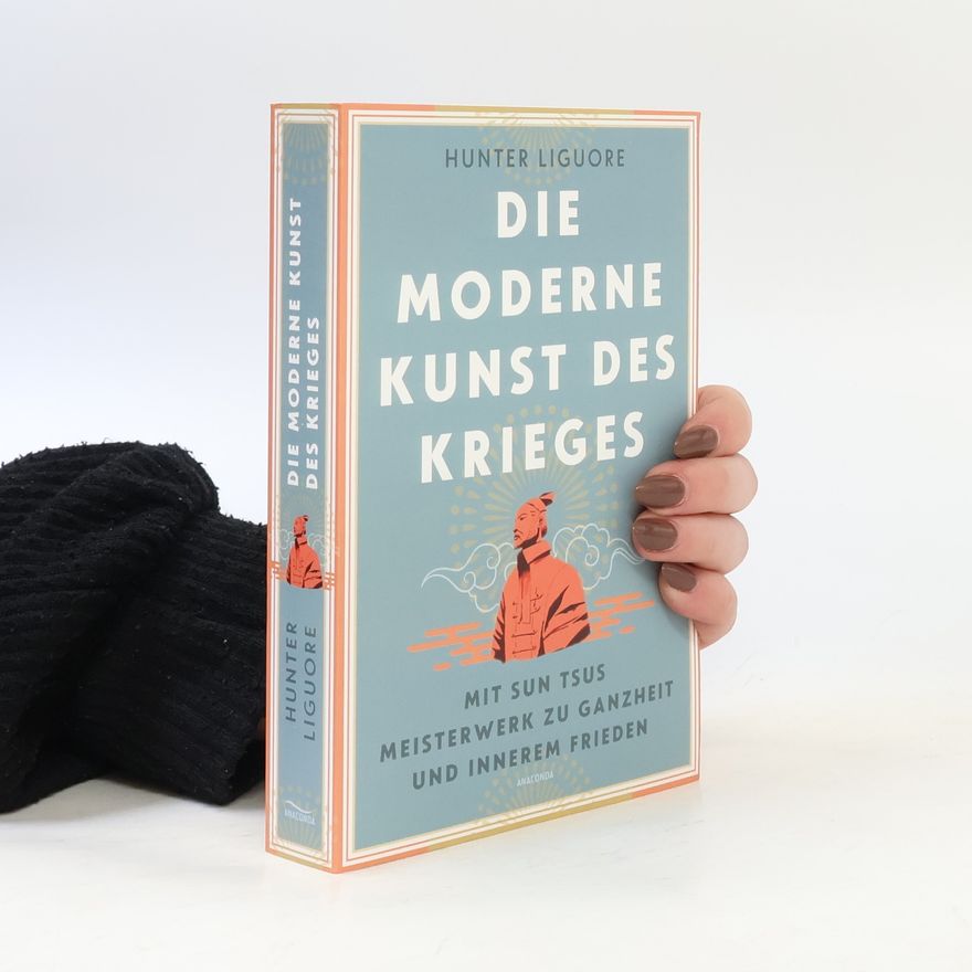 Hunter Liguore Die moderne Kunst des Krieges. Mit Sun Tzus Meisterwerk zu Ganzheit und innerem Frieden. "Der Feind bist Du selbst" - ein neuer, nach innen angewandter Zugang