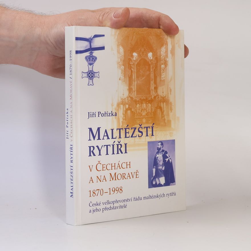 Jiří Pořízka Maltézští rytíři v Čechách a na Moravě 1870-1998 : české velkopřevorství řádu maltézských rytířů a jeho představitelé
