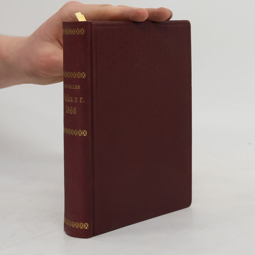 Servác Heller Válka z roku 1866 v Čechách, její vznik, děje a následky.
