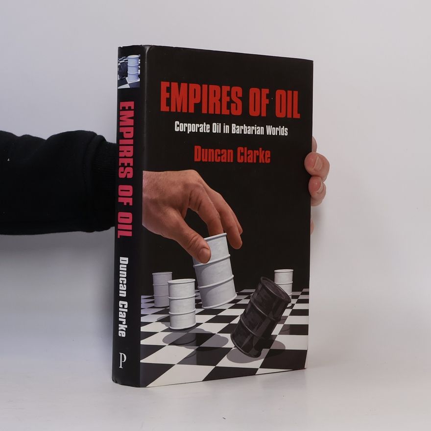 Duncan Clarke Empires of Oil: Corporate Oil in Barbarian Worlds