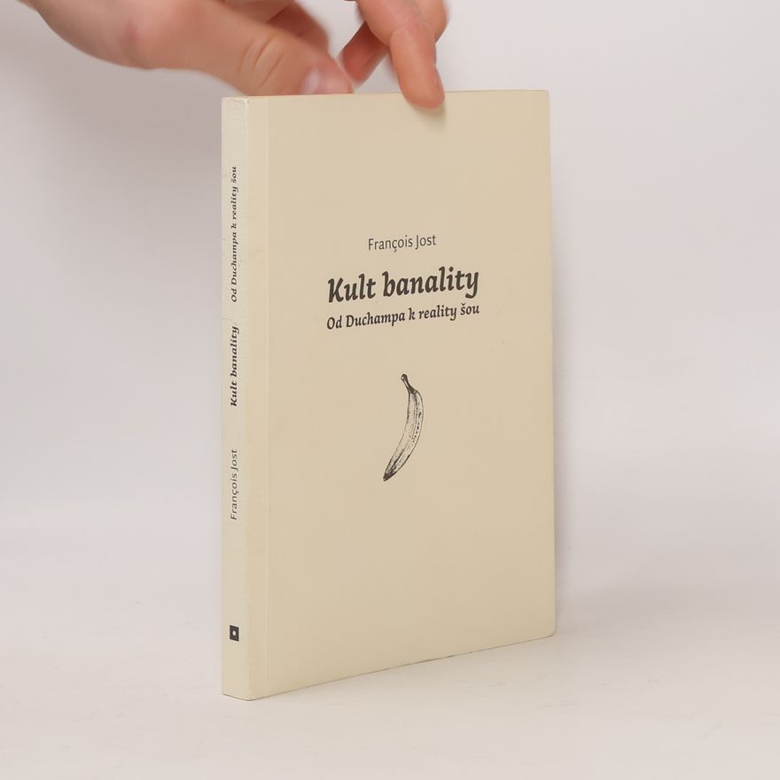 Francois Jost Kult banality. Od Duchampa k reality šou.