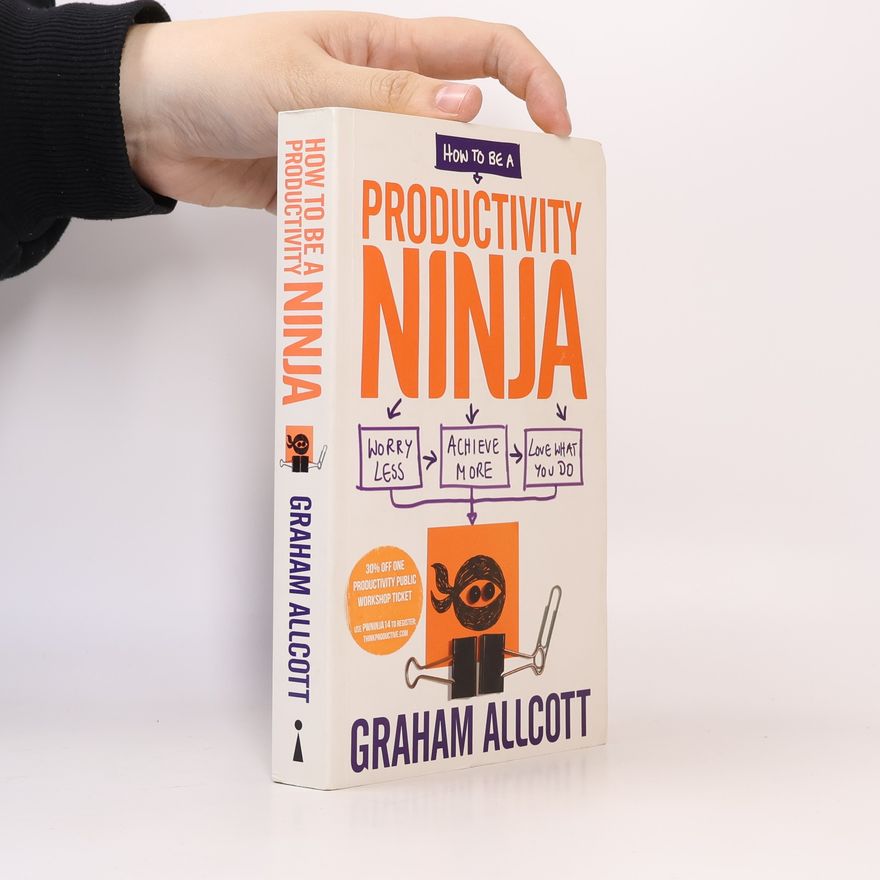 Graham Allcott How to be a Productivity Ninja. Worry Less, Achieve More and Love What You Do