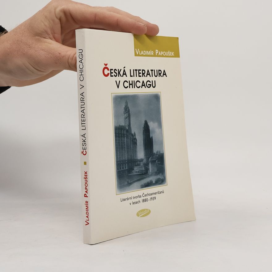 Vladimír Papoušek Česká literatura v Chicagu : literární tvorba Čechoameričanů v letech 1880-1939