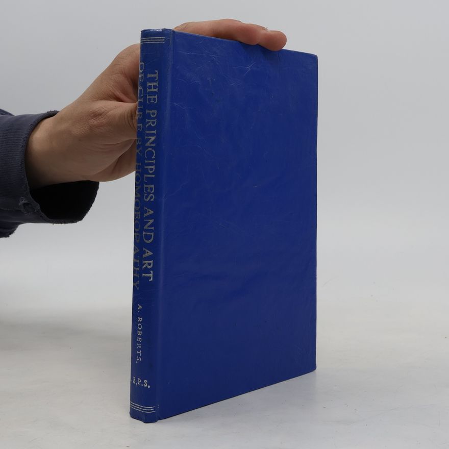Herbert Alfred Roberts The Principles and Art of Cure by Homoeopathy