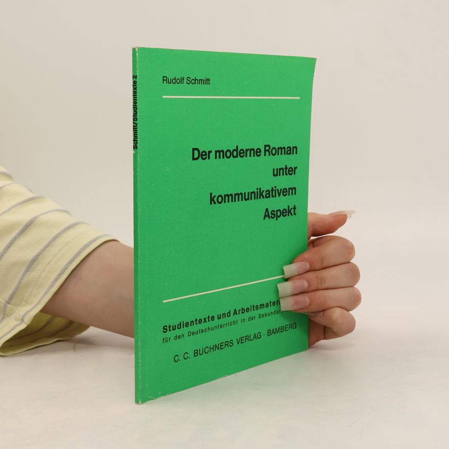 Rudolf Schmitt Studientexte und Arbeitsmaterialien für den Deutschunterricht in der Sekundarstufe 2 - 2: Der moderne Roman unter kommunikativem Aspekt
