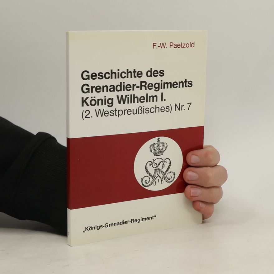 Friedrich Wilhelm Paetzold Geschichte des Grenadier-Regiments König Wilhelm I. (2. Westpreussisches) Nr. 7