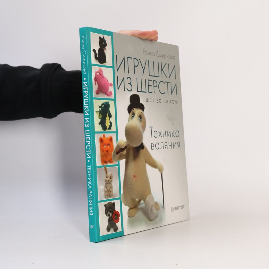 Елена Олеговна Смирнова Игрушки из шерсти шаг за шагом. Техника валяния