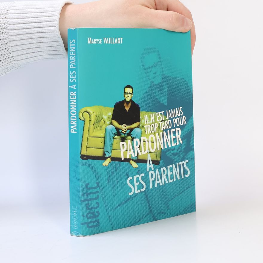 Maryse Vaillant Il n'est jamais trop tard pour pardonner à ses parents