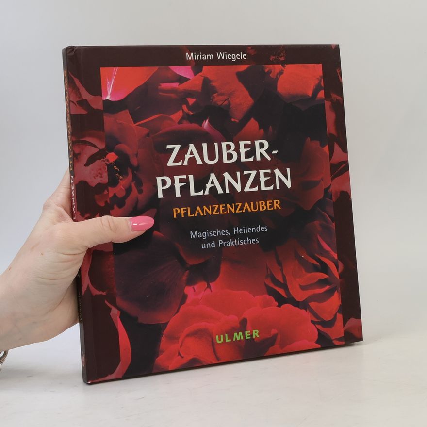 Miriam Wiegele Zauberpflanzen - Pflanzenzauber. Magisches, Heilendes und Praktisches.