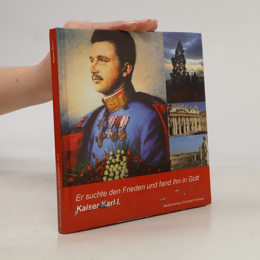 Autorenkollektiv Kaiser Karl I. - Er suchte den Frieden und fand ihn in Gott