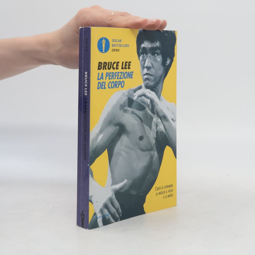 Bruce Lee La perfezione del corpo. L'arte di esprimere al meglio il fisico e la mente
